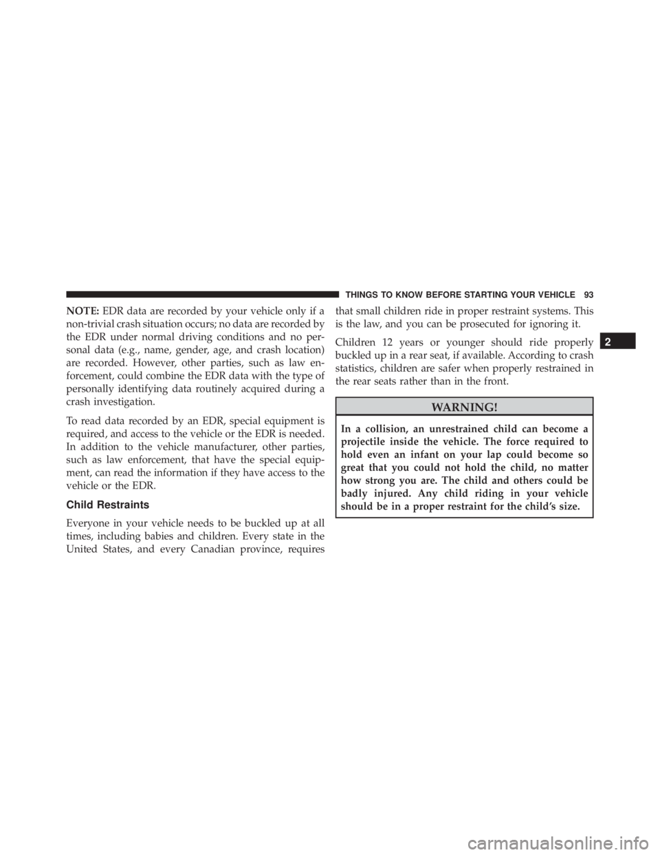 JEEP CHEROKEE LIMITED 2016 Owners Manual NOTE:EDR data are recorded by your vehicle only if a
non-trivial crash situation occurs; no data are recorded by
the EDR under normal driving conditions and no per-
sonal data (e.g., name, gender, age JEEP CHEROKEE LIMITED 2016 Owners Manual NOTE:EDR data are recorded by your vehicle only if a
non-trivial crash situation occurs; no data are recorded by
the EDR under normal driving conditions and no per-
sonal data (e.g., name, gender, age