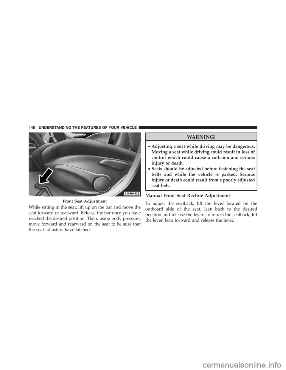 JEEP CHEROKEE TRAILHAWK 2015  Owners Manual While sitting in the seat, lift up on the bar and move the
seat forward or rearward. Release the bar once you have
reached the desired position. Then, using body pressure,
move forward and rearward on