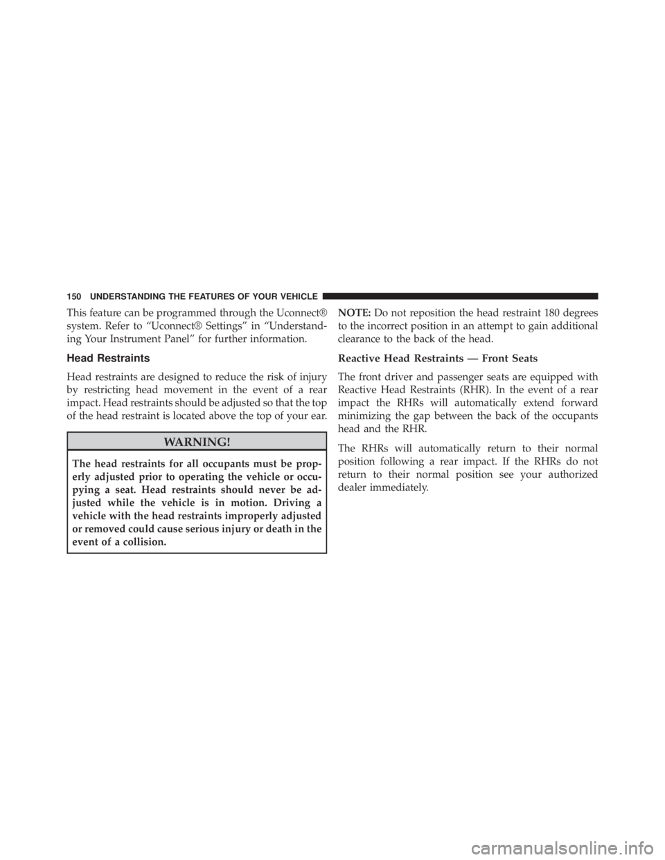 JEEP CHEROKEE TRAILHAWK 2015  Owners Manual This feature can be programmed through the Uconnect®
system. Refer to “Uconnect® Settings” in “Understand-
ing Your Instrument Panel” for further information.
Head Restraints
Head restraints