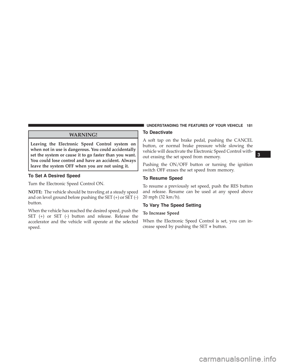 JEEP CHEROKEE TRAILHAWK 2015  Owners Manual WARNING!
Leaving the Electronic Speed Control system on
when not in use is dangerous. You could accidentally
set the system or cause it to go faster than you want.
You could lose control and have an a