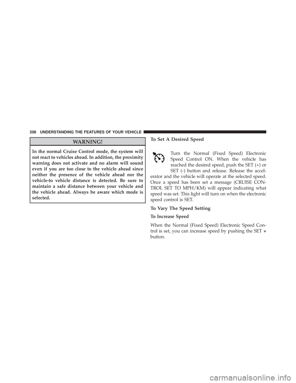 JEEP CHEROKEE TRAILHAWK 2015  Owners Manual WARNING!
In the normal Cruise Control mode, the system will
not react to vehicles ahead. In addition, the proximity
warning does not activate and no alarm will sound
even if you are too close to the v