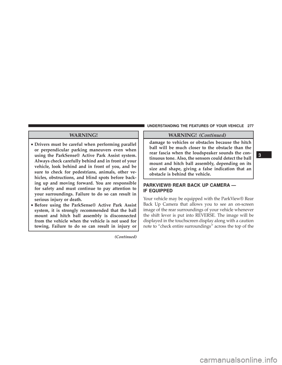 JEEP CHEROKEE TRAILHAWK 2015  Owners Manual WARNING!
•Drivers must be careful when performing parallel
or perpendicular parking maneuvers even when
using the ParkSense® Active Park Assist system.
Always check carefully behind and in front of