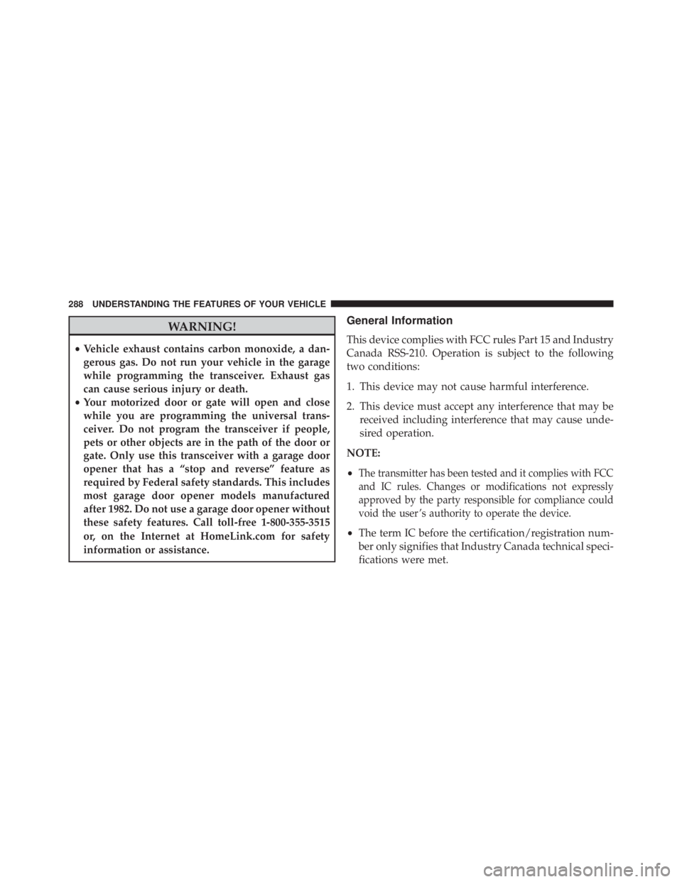 JEEP CHEROKEE TRAILHAWK 2015  Owners Manual WARNING!
•Vehicle exhaust contains carbon monoxide, a dan-
gerous gas. Do not run your vehicle in the garage
while programming the transceiver. Exhaust gas
can cause serious injury or death.
• You