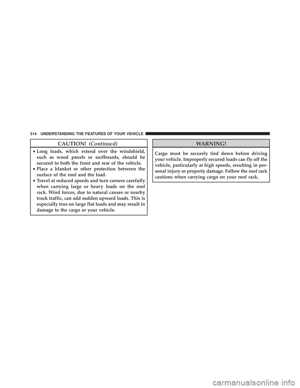 JEEP CHEROKEE TRAILHAWK 2015  Owners Manual CAUTION!(Continued)
•Long loads, which extend over the windshield,
such as wood panels or surfboards, should be
secured to both the front and rear of the vehicle.
• Place a blanket or other protec