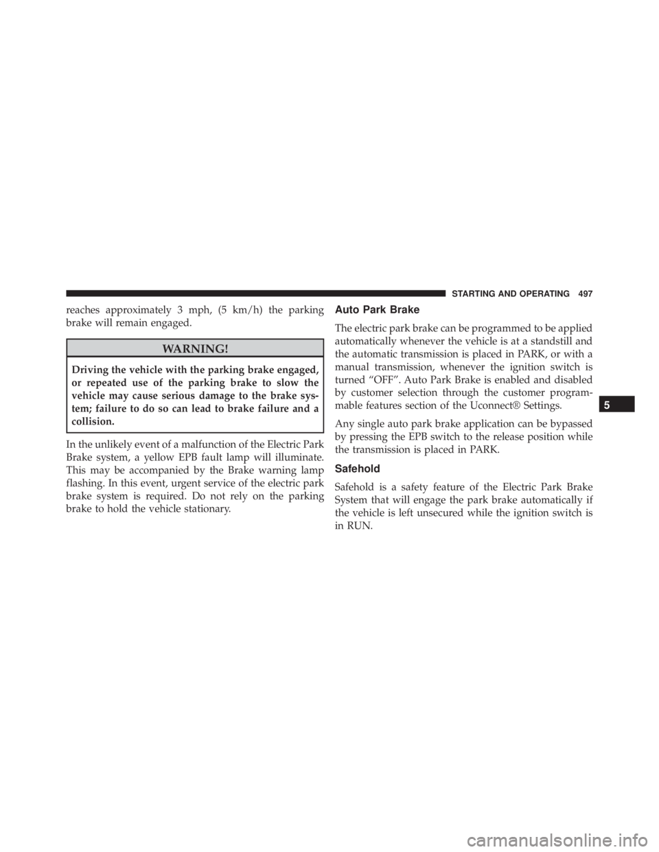 JEEP CHEROKEE TRAILHAWK 2015  Owners Manual reaches approximately 3 mph, (5 km/h) the parking
brake will remain engaged. 