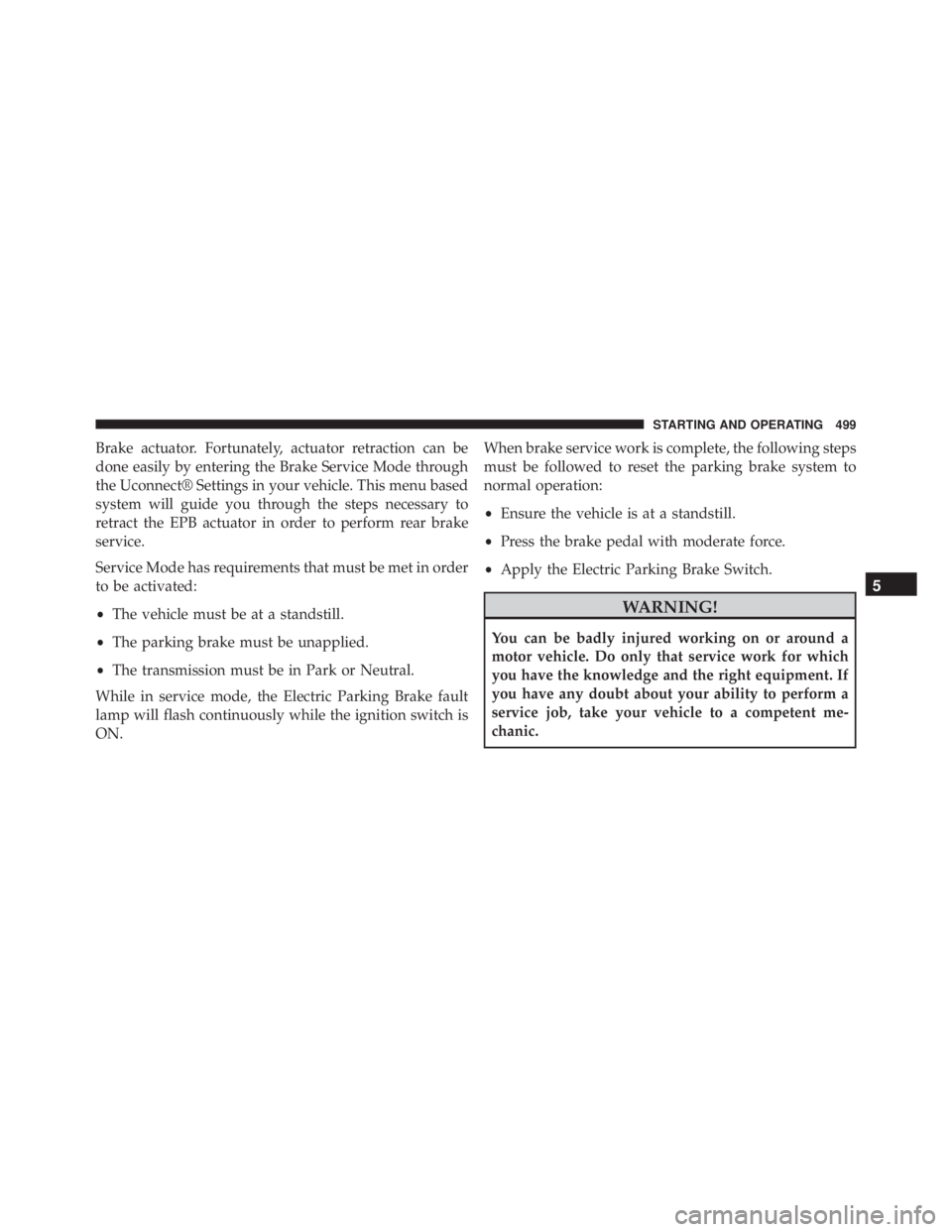 JEEP CHEROKEE TRAILHAWK 2015  Owners Manual Brake actuator. Fortunately, actuator retraction can be
done easily by entering the Brake Service Mode through
the Uconnect® Settings in your vehicle. This menu based
system will guide you through th