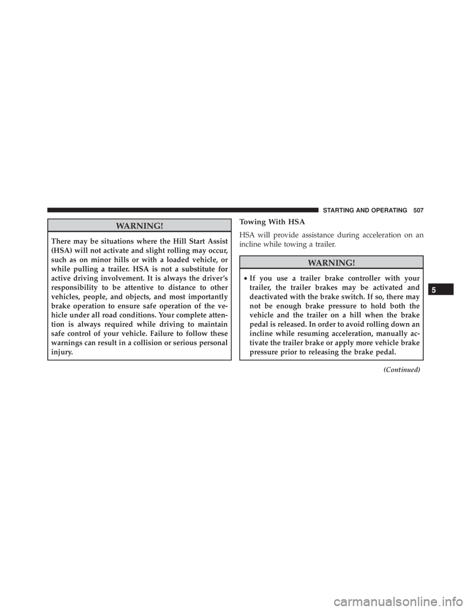 JEEP CHEROKEE TRAILHAWK 2015  Owners Manual WARNING!
There may be situations where the Hill Start Assist
(HSA) will not activate and slight rolling may occur,
such as on minor hills or with a loaded vehicle, or
while pulling a trailer. HSA is n
