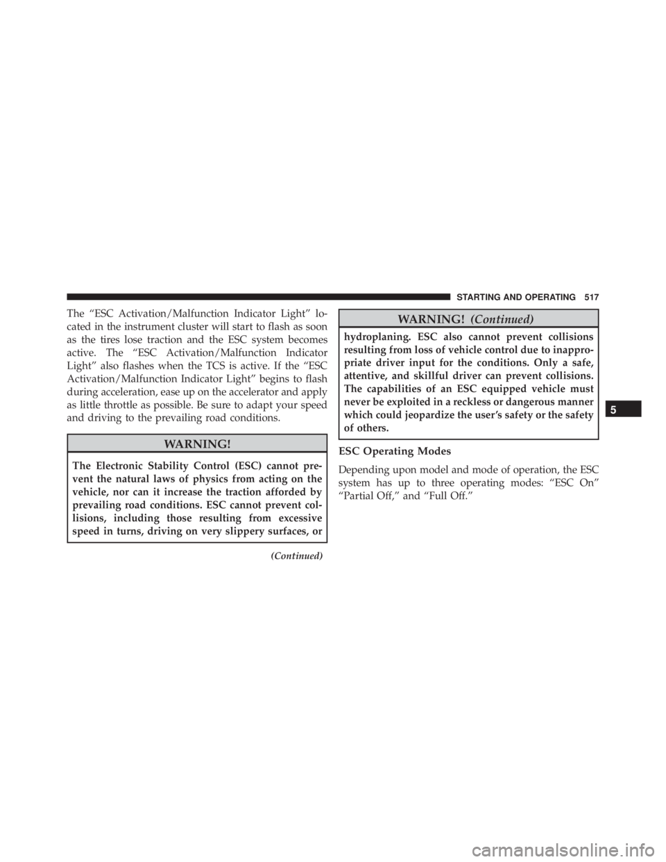 JEEP CHEROKEE TRAILHAWK 2015  Owners Manual The “ESC Activation/Malfunction Indicator Light” lo-
cated in the instrument cluster will start to flash as soon
as the tires lose traction and the ESC system becomes
active. The “ESC Activation