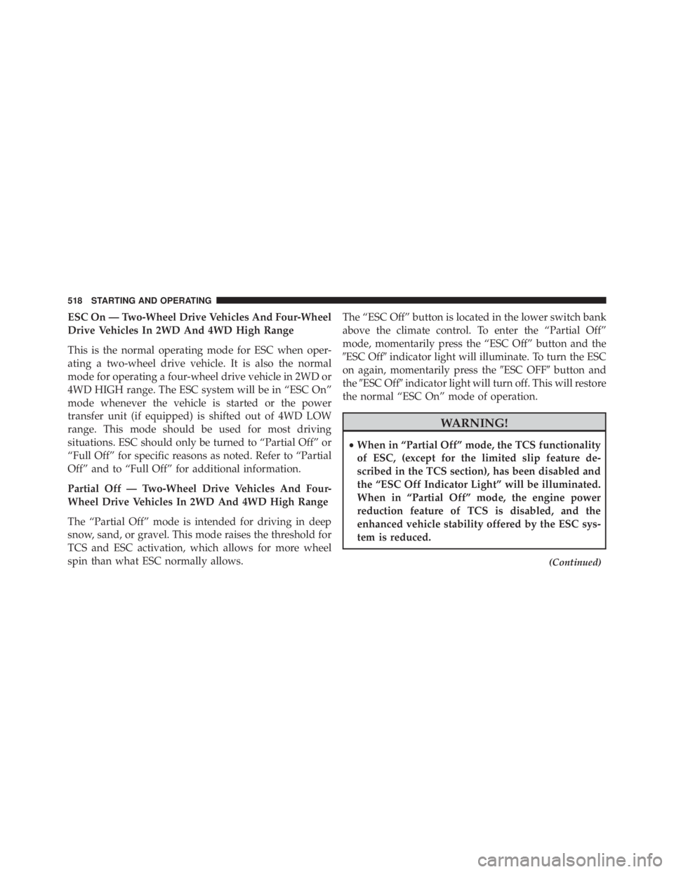JEEP CHEROKEE TRAILHAWK 2015 Owners Manual ESC On — Two-Wheel Drive Vehicles And Four-Wheel
Drive Vehicles In 2WD And 4WD High Range
This is the normal operating mode for ESC when oper-
ating a two-wheel drive vehicle. It is also the normal
JEEP CHEROKEE TRAILHAWK 2015 Owners Manual ESC On — Two-Wheel Drive Vehicles And Four-Wheel
Drive Vehicles In 2WD And 4WD High Range
This is the normal operating mode for ESC when oper-
ating a two-wheel drive vehicle. It is also the normal