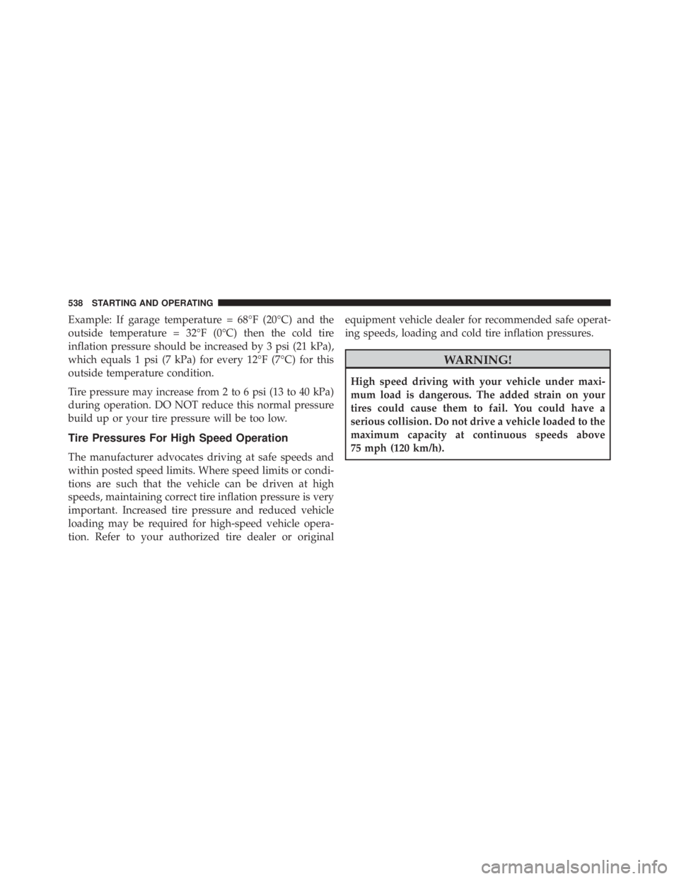 JEEP CHEROKEE TRAILHAWK 2015  Owners Manual Example: If garage temperature = 68°F (20°C) and the
outside temperature = 32°F (0°C) then the cold tire
inflation pressure should be increased by 3 psi (21 kPa),
which equals 1 psi (7 kPa) for ev