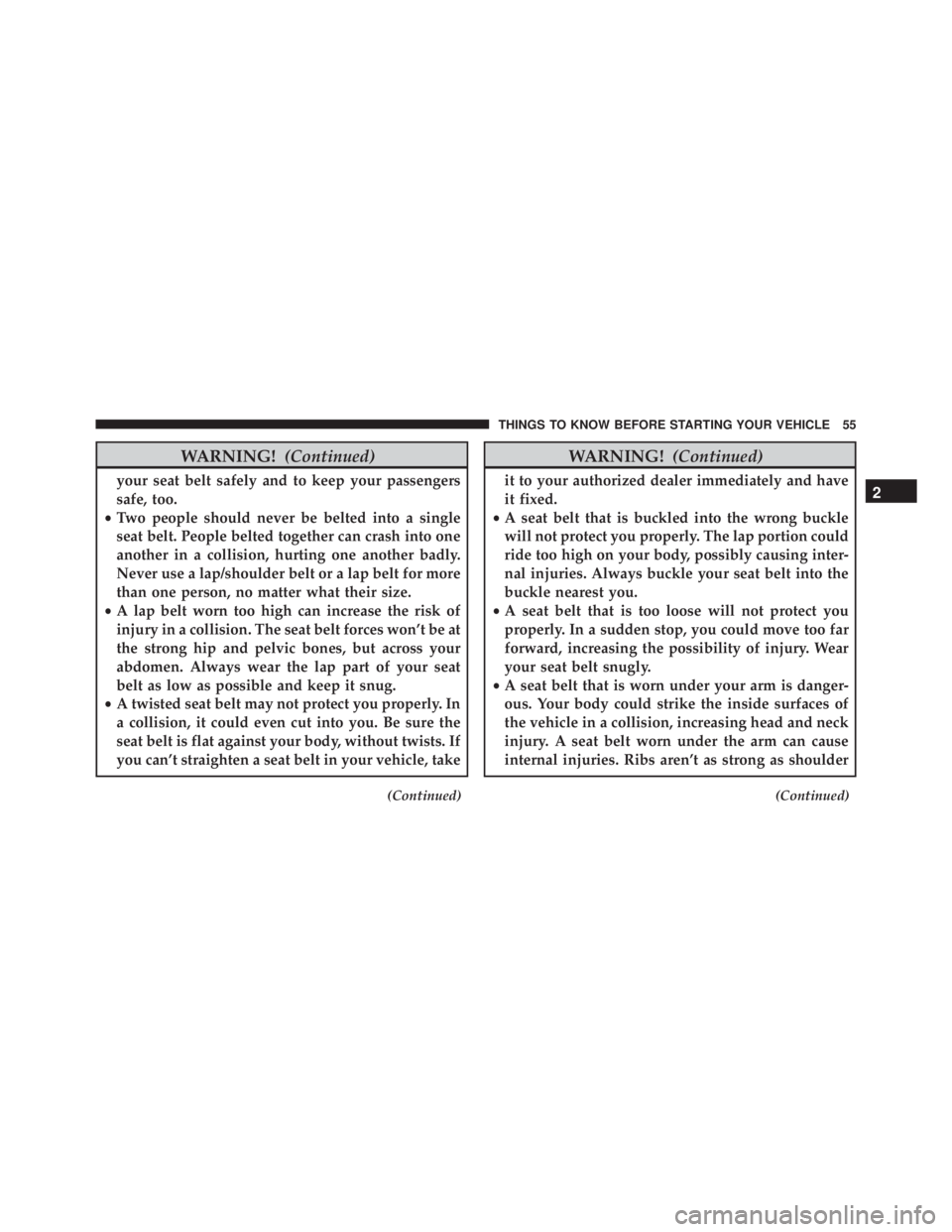 JEEP CHEROKEE TRAILHAWK 2015  Owners Manual WARNING!(Continued)
your seat belt safely and to keep your passengers
safe, too.
• Two people should never be belted into a single
seat belt. People belted together can crash into one
another in a c