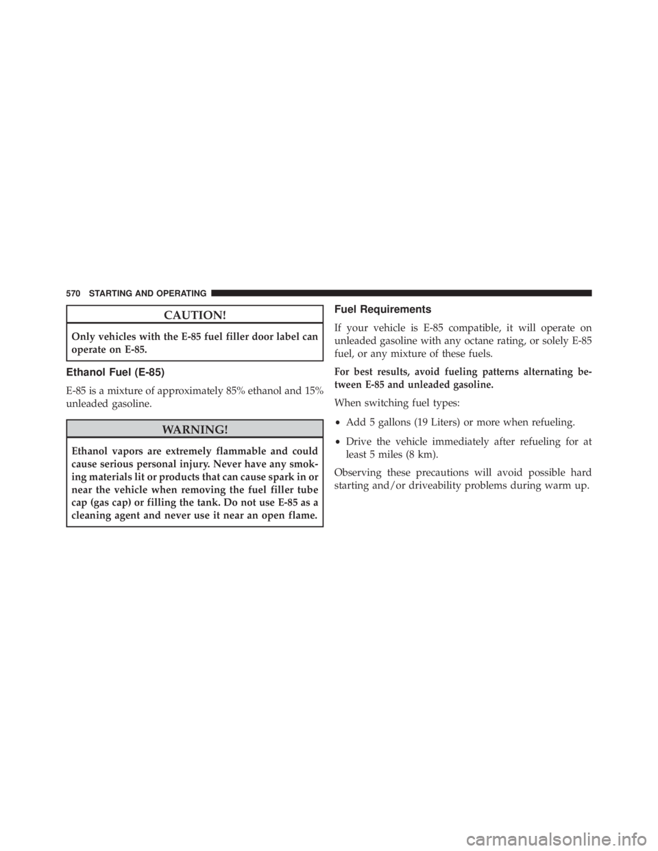 JEEP CHEROKEE TRAILHAWK 2015  Owners Manual CAUTION!
Only vehicles with the E-85 fuel filler door label can
operate on E-85.
Ethanol Fuel (E-85)
E-85 is a mixture of approximately 85% ethanol and 15%
unleaded gasoline. 
