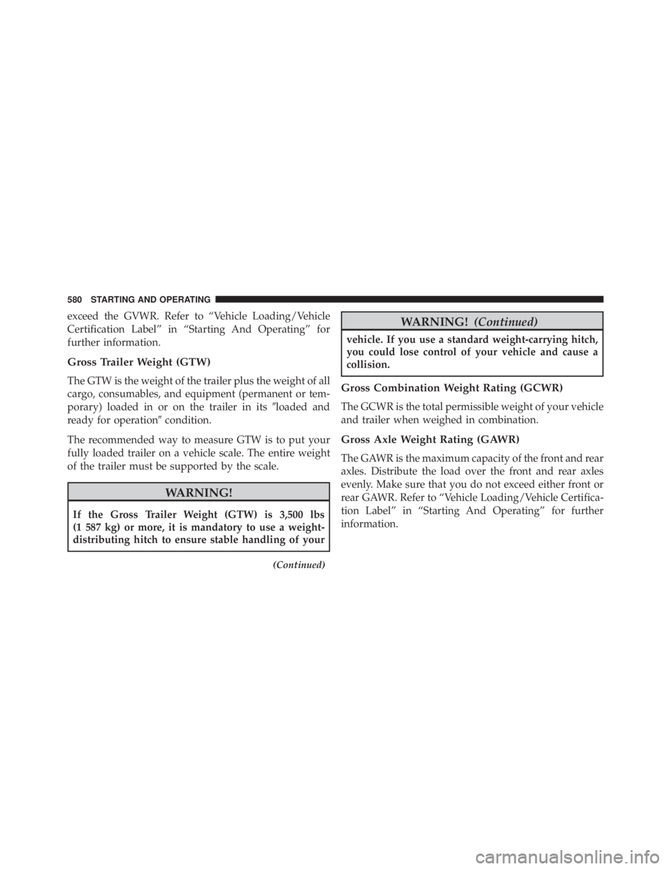 JEEP CHEROKEE TRAILHAWK 2015  Owners Manual exceed the GVWR. Refer to “Vehicle Loading/Vehicle
Certification Label” in “Starting And Operating” for
further information.
Gross Trailer Weight (GTW)
The GTW is the weight of the trailer plu