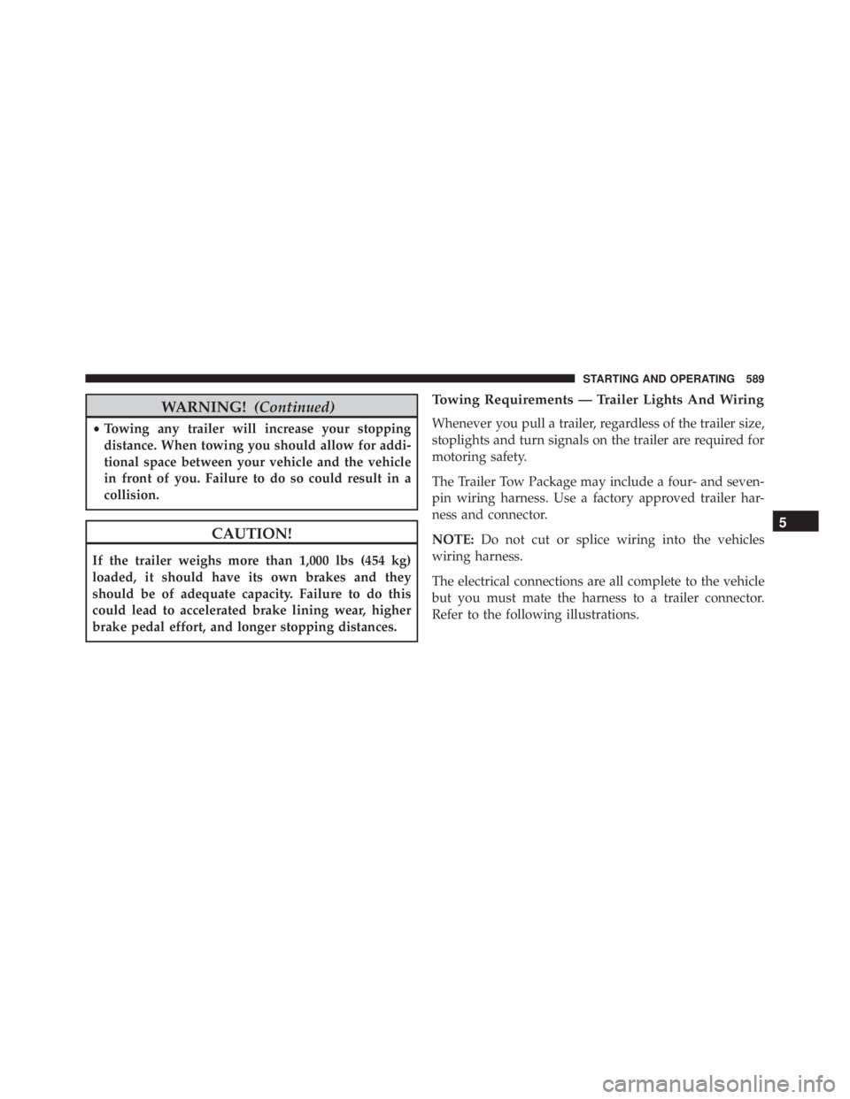 JEEP CHEROKEE TRAILHAWK 2015  Owners Manual WARNING!(Continued)
•Towing any trailer will increase your stopping
distance. When towing you should allow for addi-
tional space between your vehicle and the vehicle
in front of you. Failure to do 