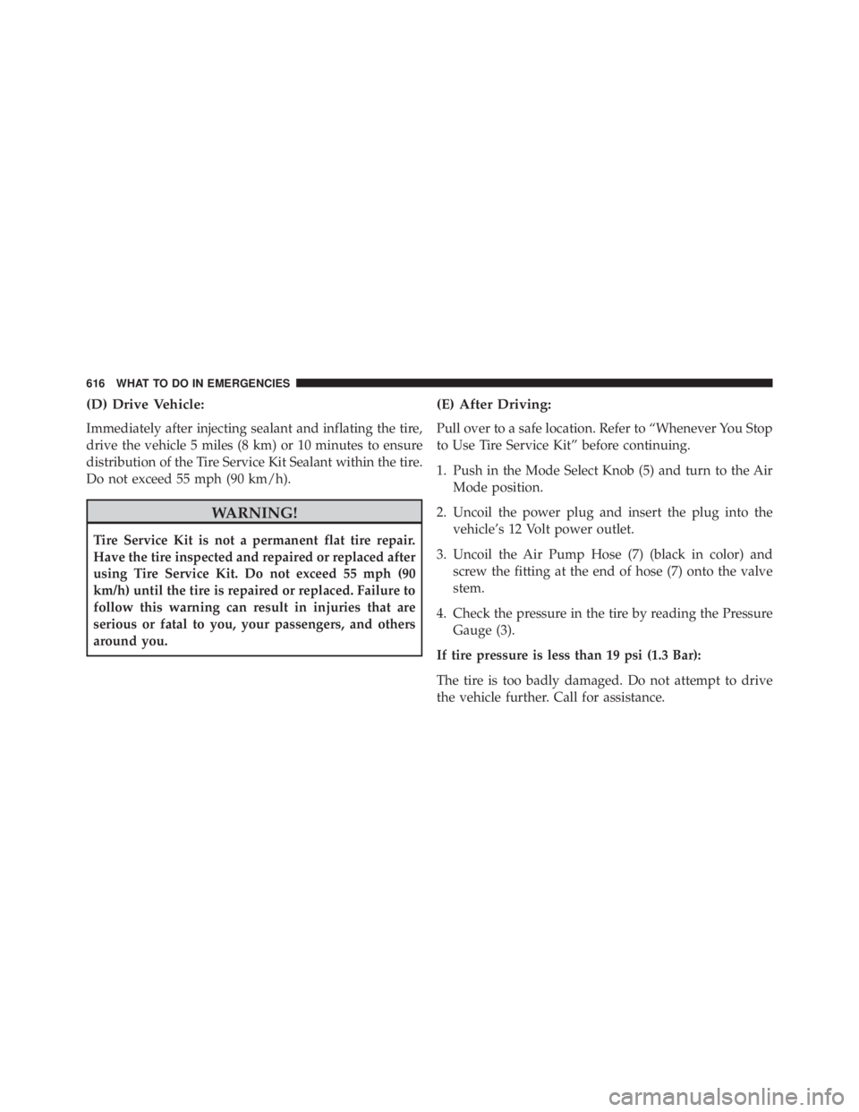 JEEP CHEROKEE TRAILHAWK 2015  Owners Manual (D) Drive Vehicle:
Immediately after injecting sealant and inflating the tire,
drive the vehicle 5 miles (8 km) or 10 minutes to ensure
distribution of the Tire Service Kit Sealant within the tire.
Do