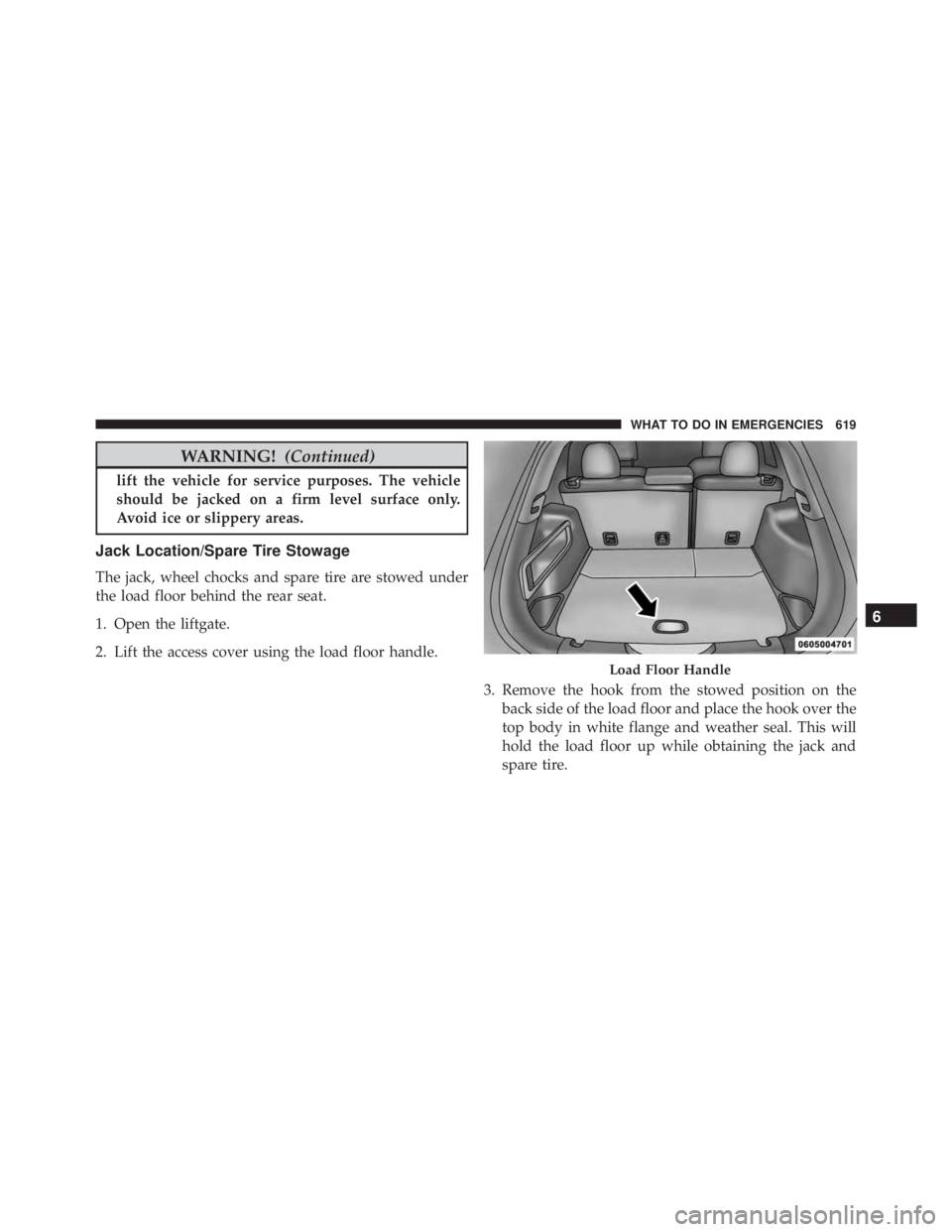 JEEP CHEROKEE TRAILHAWK 2015  Owners Manual WARNING!(Continued)
lift the vehicle for service purposes. The vehicle
should be jacked on a firm level surface only.
Avoid ice or slippery areas.
Jack Location/Spare Tire Stowage
The jack, wheel choc