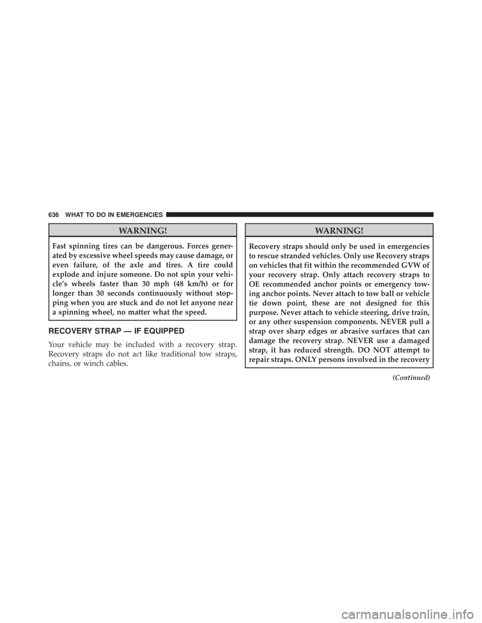 JEEP CHEROKEE TRAILHAWK 2015  Owners Manual WARNING!
Fast spinning tires can be dangerous. Forces gener-
ated by excessive wheel speeds may cause damage, or
even failure, of the axle and tires. A tire could
explode and injure someone. Do not sp