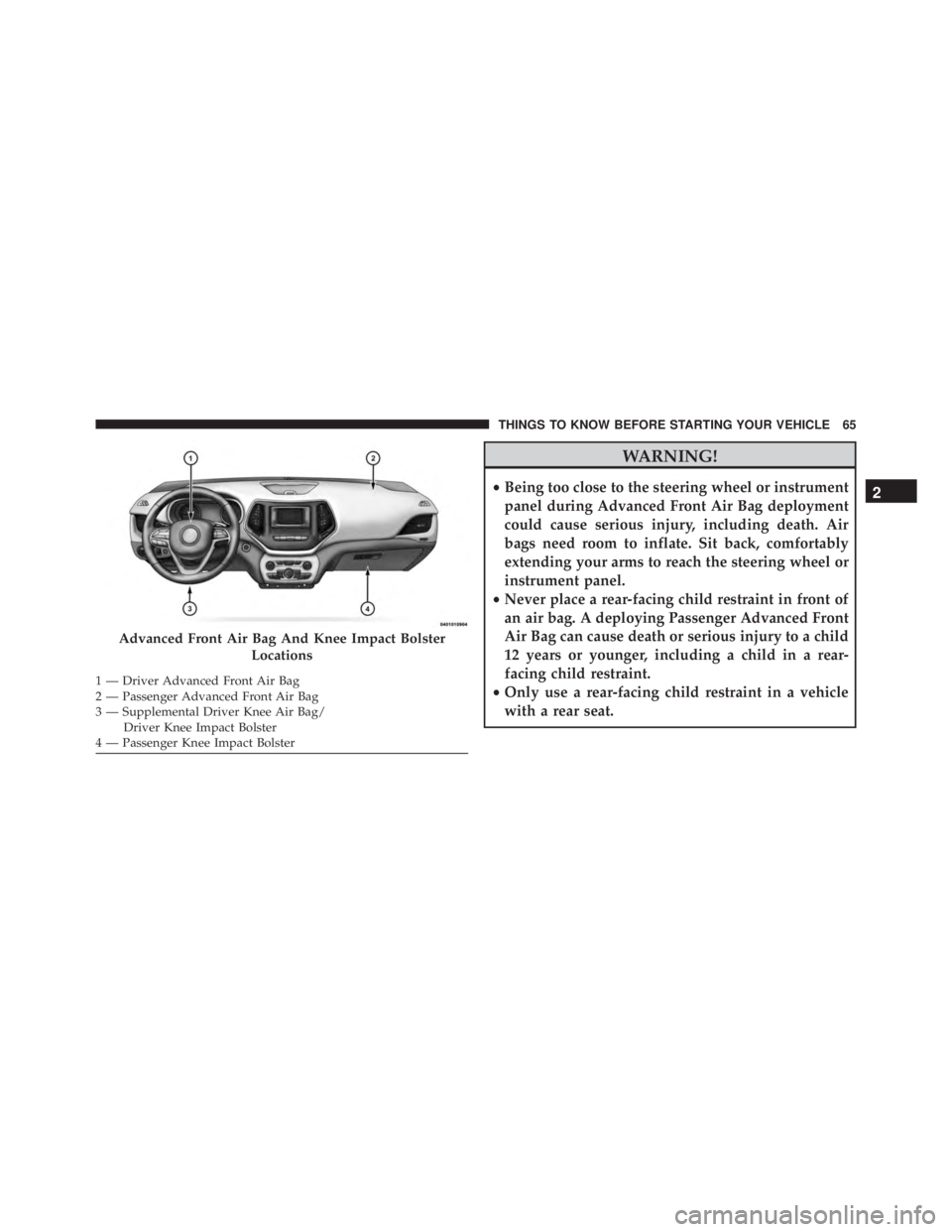 JEEP CHEROKEE TRAILHAWK 2015  Owners Manual WARNING!
•Being too close to the steering wheel or instrument
panel during Advanced Front Air Bag deployment
could cause serious injury, including death. Air
bags need room to inflate. Sit back, com