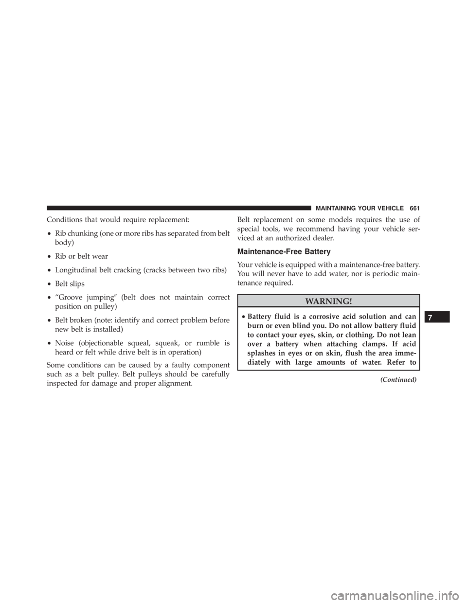JEEP CHEROKEE TRAILHAWK 2015  Owners Manual Conditions that would require replacement:
•Rib chunking (one or more ribs has separated from belt
body)
• Rib or belt wear
• Longitudinal belt cracking (cracks between two ribs)
• Belt slips
