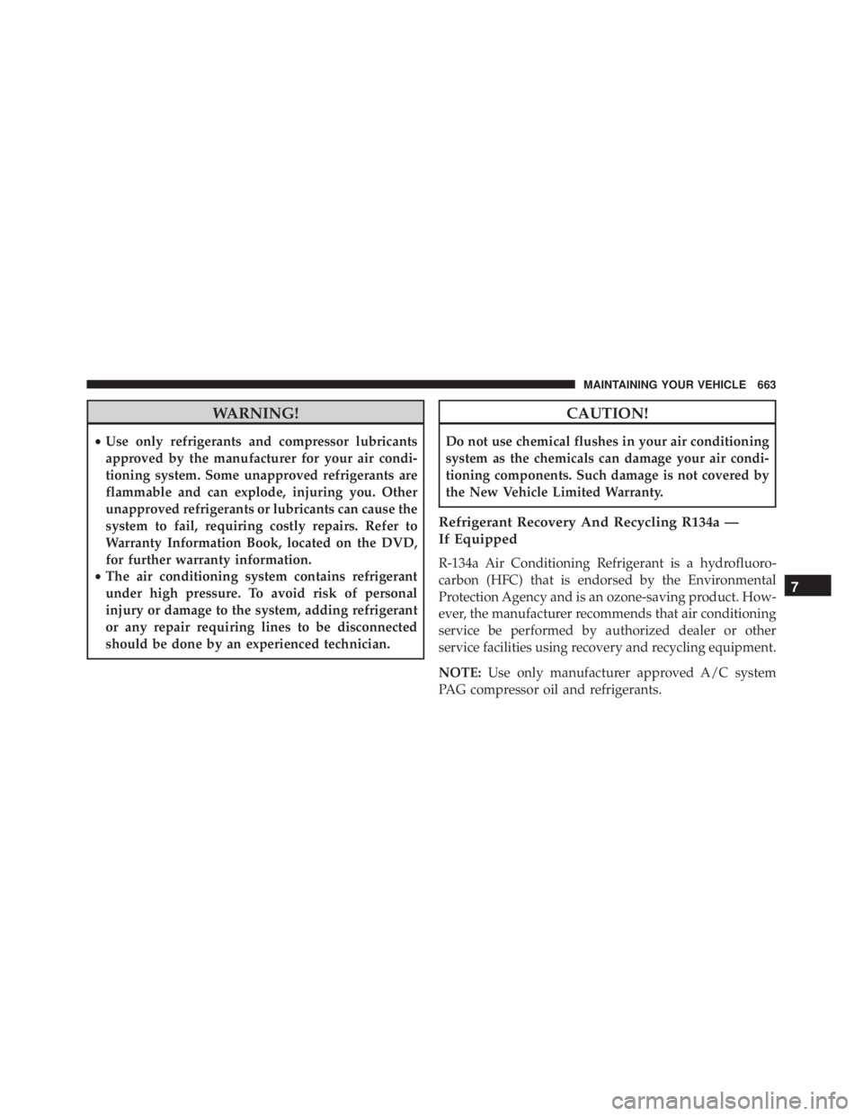 JEEP CHEROKEE TRAILHAWK 2015  Owners Manual WARNING!
•Use only refrigerants and compressor lubricants
approved by the manufacturer for your air condi-
tioning system. Some unapproved refrigerants are
flammable and can explode, injuring you. O