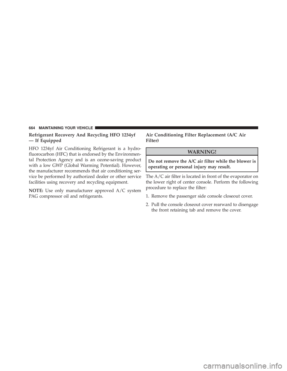 JEEP CHEROKEE TRAILHAWK 2015  Owners Manual Refrigerant Recovery And Recycling HFO 1234yf
— If Equipped
HFO 1234yf Air Conditioning Refrigerant is a hydro-
fluorocarbon (HFC) that is endorsed by the Environmen-
tal Protection Agency and is an