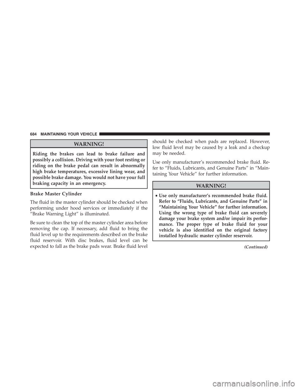 JEEP CHEROKEE TRAILHAWK 2015  Owners Manual WARNING!
Riding the brakes can lead to brake failure and
possibly a collision. Driving with your foot resting or
riding on the brake pedal can result in abnormally
high brake temperatures, excessive l