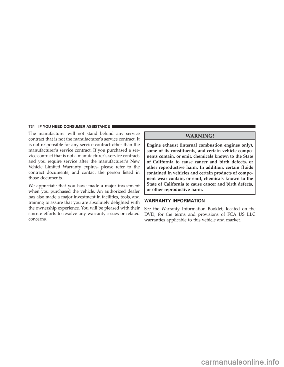 JEEP CHEROKEE TRAILHAWK 2015  Owners Manual The manufacturer will not stand behind any service
contract that is not the manufacturer’s service contract. It
is not responsible for any service contract other than the
manufacturer’s service co