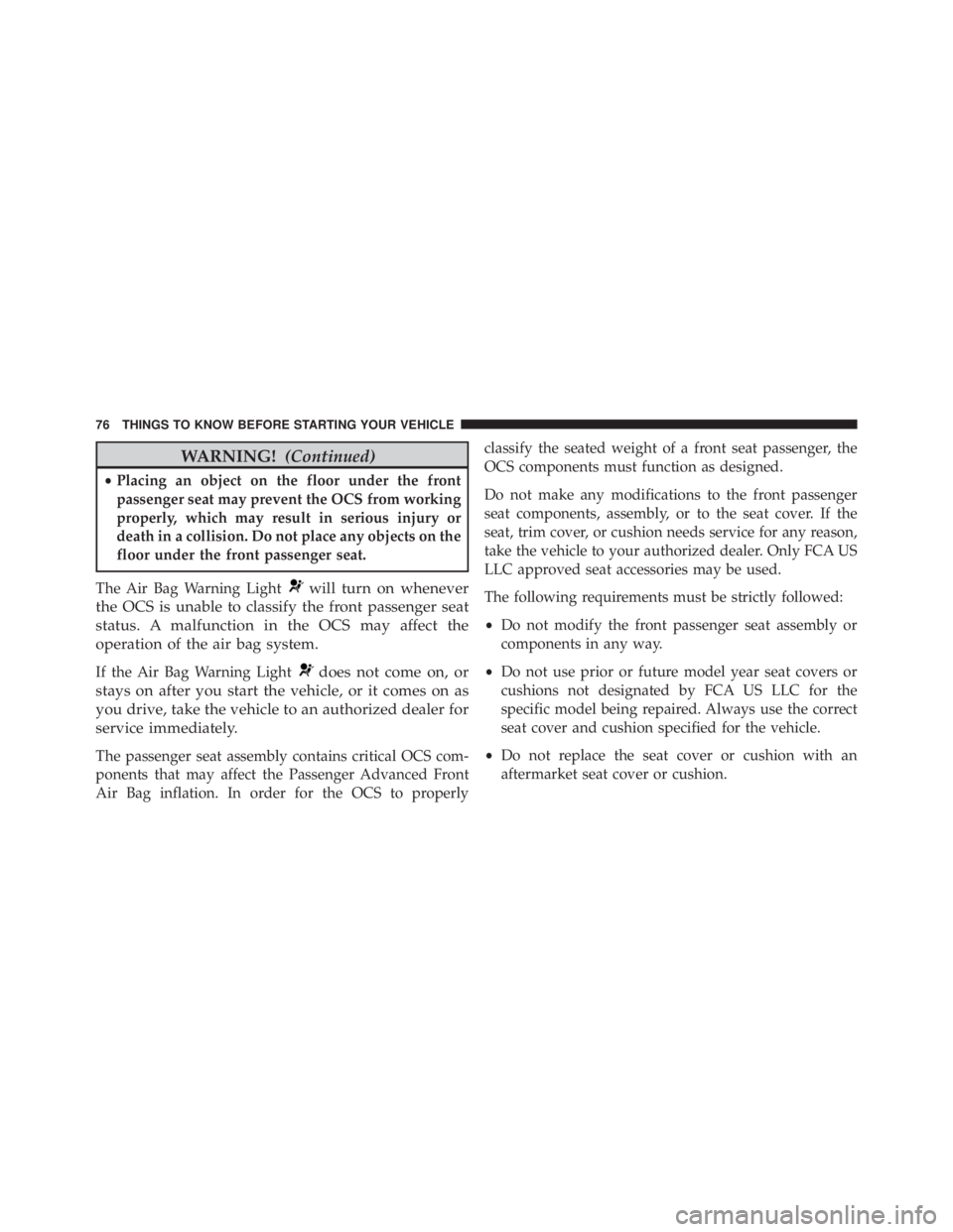 JEEP CHEROKEE TRAILHAWK 2015  Owners Manual WARNING!(Continued)
•Placing an object on the floor under the front
passenger seat may prevent the OCS from working
properly, which may result in serious injury or
death in a collision. Do not place