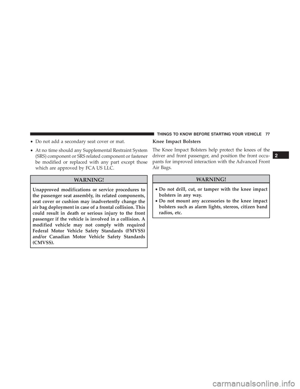 JEEP CHEROKEE TRAILHAWK 2015  Owners Manual •Do not add a secondary seat cover or mat.
• At no time should any Supplemental Restraint System
(SRS) component or SRS related component or fastener
be modified or replaced with any part except t