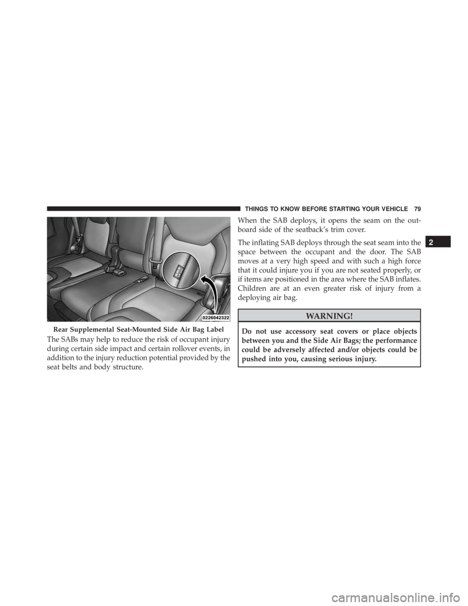 JEEP CHEROKEE TRAILHAWK 2015  Owners Manual The SABs may help to reduce the risk of occupant injury
during certain side impact and certain rollover events, in
addition to the injury reduction potential provided by the
seat belts and body struct