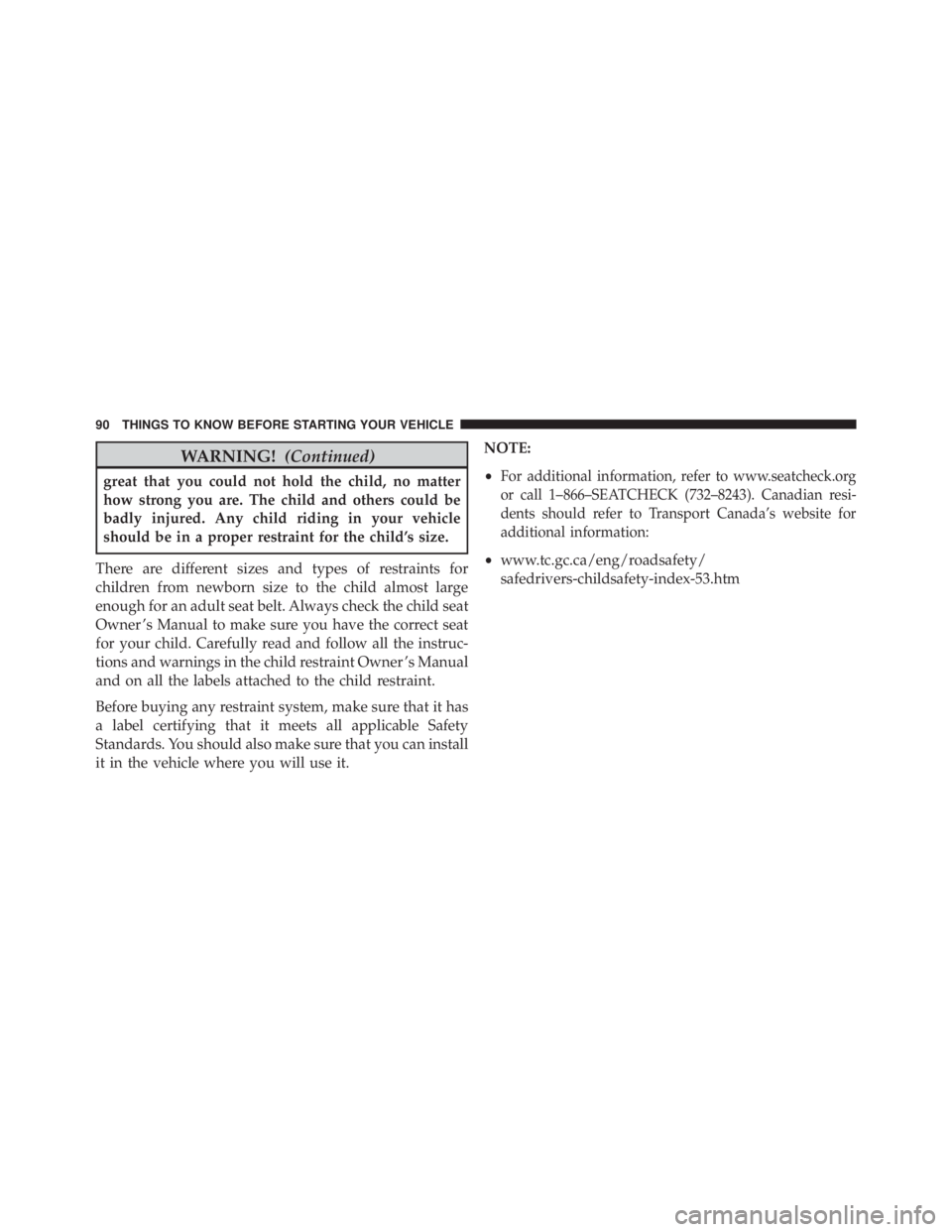 JEEP CHEROKEE TRAILHAWK 2015 Owners Manual WARNING!(Continued)
great that you could not hold the child, no matter
how strong you are. The child and others could be
badly injured. Any child riding in your vehicle
should be in a proper restraint JEEP CHEROKEE TRAILHAWK 2015 Owners Manual WARNING!(Continued)
great that you could not hold the child, no matter
how strong you are. The child and others could be
badly injured. Any child riding in your vehicle
should be in a proper restraint