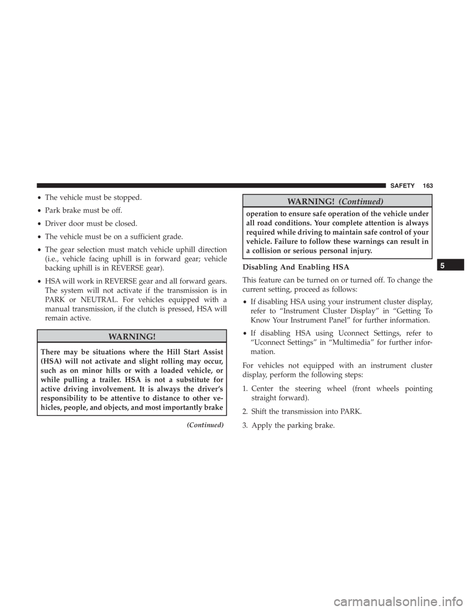 JEEP CHEROKEE LIMITED 2019  Owners Manual •The vehicle must be stopped.
• Park brake must be off.
• Driver door must be closed.
• The vehicle must be on a sufficient grade.
• The gear selection must match vehicle uphill direction
(i