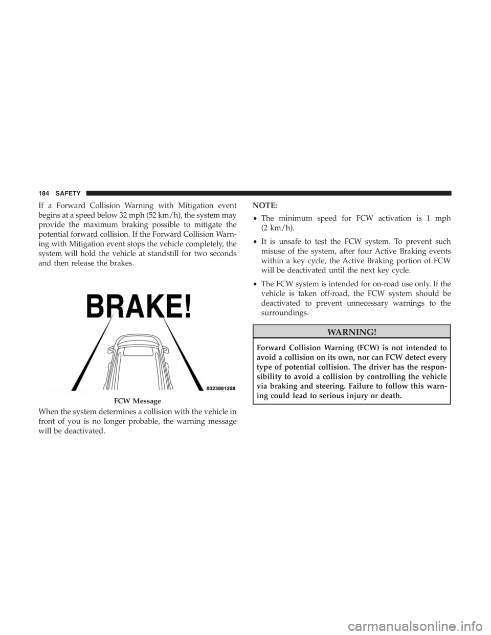 JEEP CHEROKEE LIMITED 2019  Owners Manual If a Forward Collision Warning with Mitigation event
begins at a speed below 32 mph (52 km/h), the system may
provide the maximum braking possible to mitigate the
potential forward collision. If the F