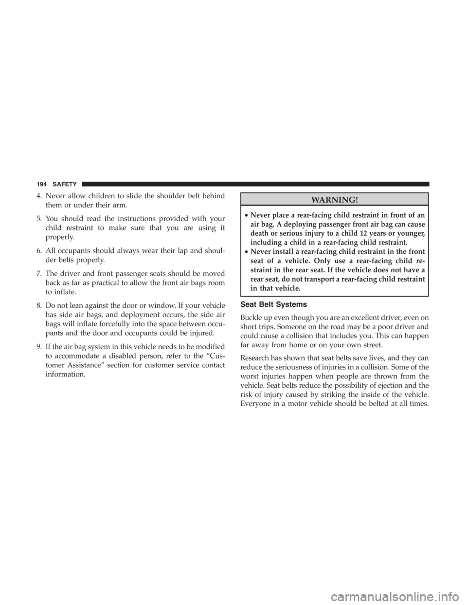 JEEP CHEROKEE LIMITED 2019  Owners Manual 4. Never allow children to slide the shoulder belt behindthem or under their arm.
5. You should read the instructions provided with your child restraint to make sure that you are using it
properly.
6.