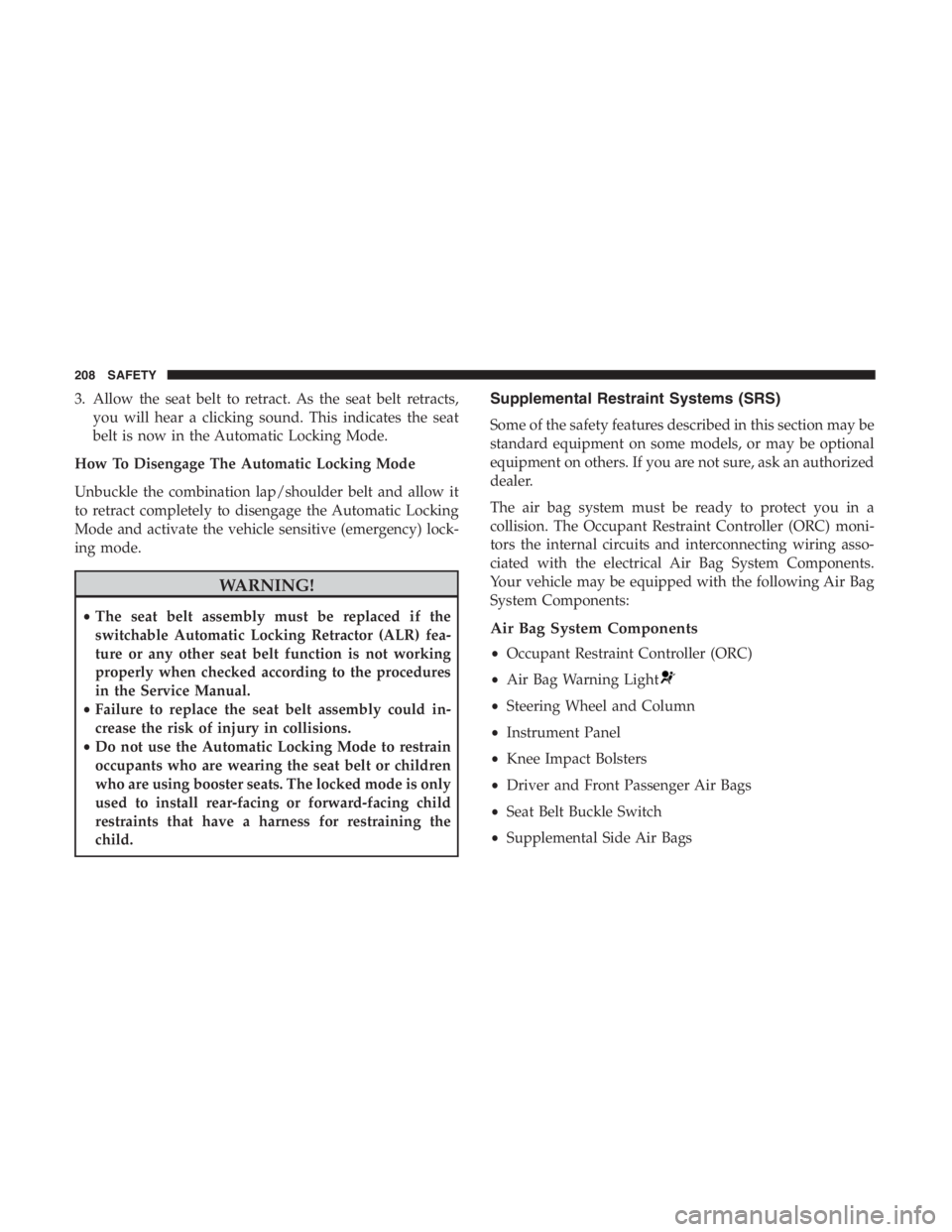 JEEP CHEROKEE LIMITED 2019  Owners Manual 3. Allow the seat belt to retract. As the seat belt retracts,you will hear a clicking sound. This indicates the seat
belt is now in the Automatic Locking Mode.
How To Disengage The Automatic Locking M