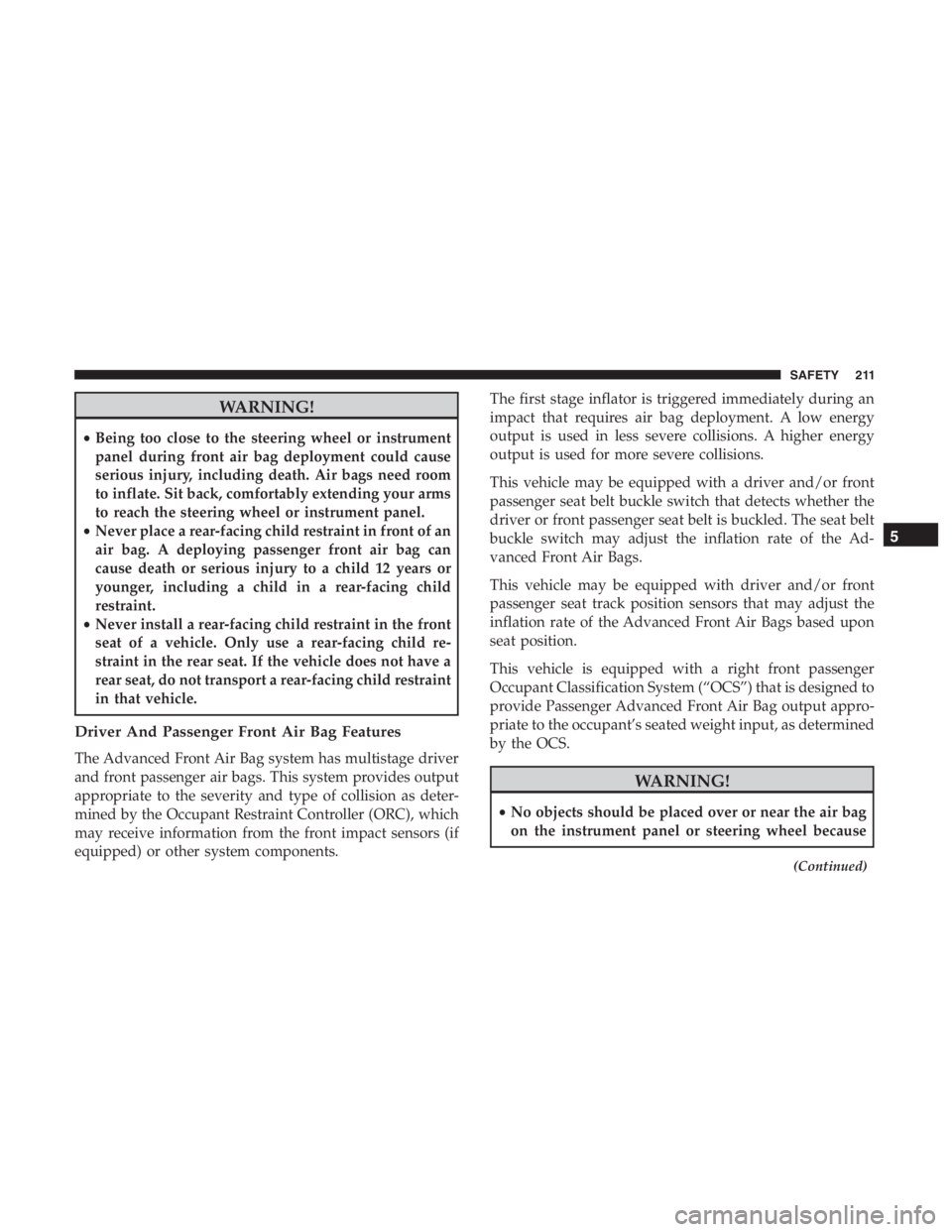 JEEP CHEROKEE LIMITED 2019 Owners Manual WARNING!
•Being too close to the steering wheel or instrument
panel during front air bag deployment could cause
serious injury, including death. Air bags need room
to inflate. Sit back, comfortably JEEP CHEROKEE LIMITED 2019 Owners Manual WARNING!
•Being too close to the steering wheel or instrument
panel during front air bag deployment could cause
serious injury, including death. Air bags need room
to inflate. Sit back, comfortably