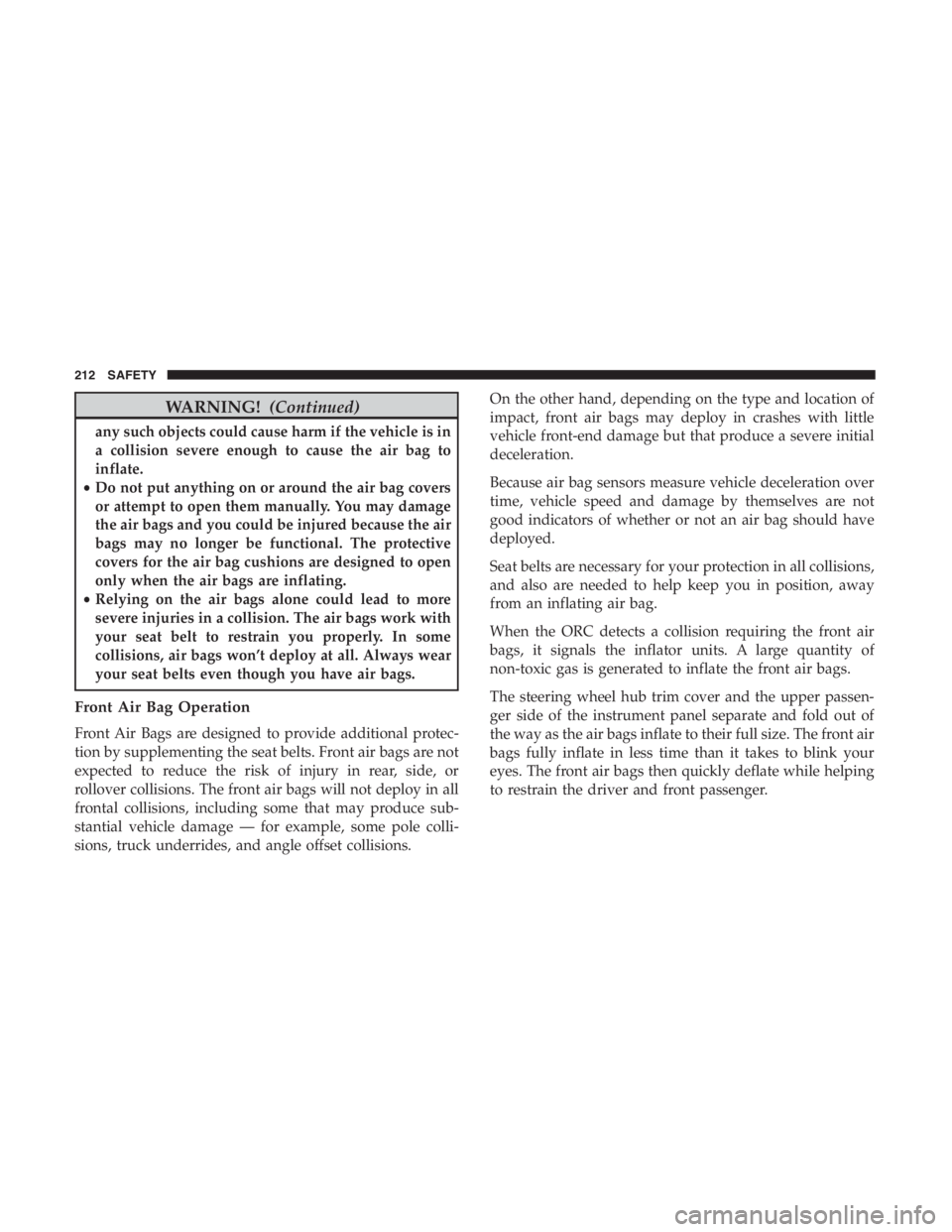 JEEP CHEROKEE LIMITED 2019 Owners Manual WARNING!(Continued)
any such objects could cause harm if the vehicle is in
a collision severe enough to cause the air bag to
inflate.
• Do not put anything on or around the air bag covers
or attempt JEEP CHEROKEE LIMITED 2019 Owners Manual WARNING!(Continued)
any such objects could cause harm if the vehicle is in
a collision severe enough to cause the air bag to
inflate.
• Do not put anything on or around the air bag covers
or attempt