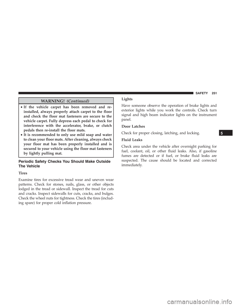 JEEP CHEROKEE LIMITED 2019 Owners Manual WARNING!(Continued)
•If the vehicle carpet has been removed and re-
installed, always properly attach carpet to the floor
and check the floor mat fasteners are secure to the
vehicle carpet. Fully de JEEP CHEROKEE LIMITED 2019 Owners Manual WARNING!(Continued)
•If the vehicle carpet has been removed and re-
installed, always properly attach carpet to the floor
and check the floor mat fasteners are secure to the
vehicle carpet. Fully de