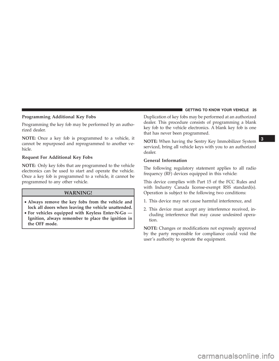 JEEP CHEROKEE LIMITED 2019  Owners Manual Programming Additional Key Fobs
Programming the key fob may be performed by an autho-
rized dealer.
NOTE:Once a key fob is programmed to a vehicle, it
cannot be repurposed and reprogrammed to another 