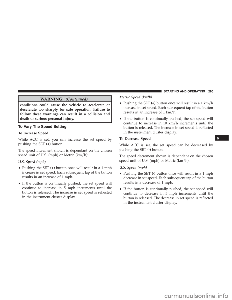 JEEP CHEROKEE LIMITED 2019 Owners Manual WARNING!(Continued)
conditions could cause the vehicle to accelerate or
decelerate too sharply for safe operation. Failure to
follow these warnings can result in a collision and
death or serious perso JEEP CHEROKEE LIMITED 2019 Owners Manual WARNING!(Continued)
conditions could cause the vehicle to accelerate or
decelerate too sharply for safe operation. Failure to
follow these warnings can result in a collision and
death or serious perso