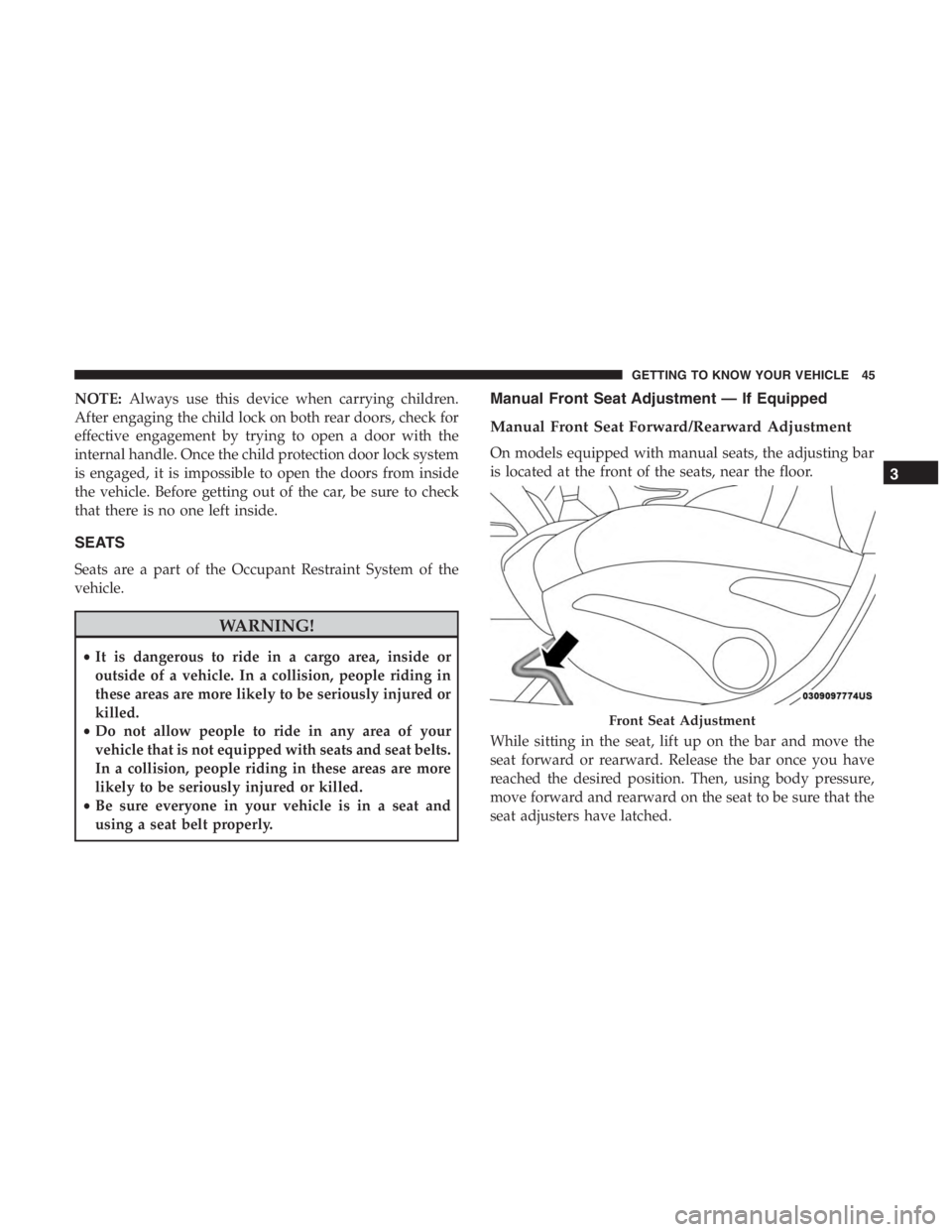 JEEP CHEROKEE LIMITED 2019  Owners Manual NOTE:Always use this device when carrying children.
After engaging the child lock on both rear doors, check for
effective engagement by trying to open a door with the
internal handle. Once the child p