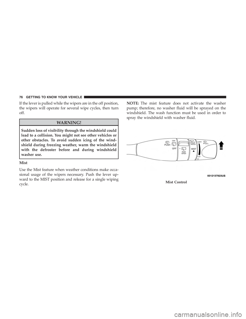 JEEP CHEROKEE LIMITED 2019  Owners Manual If the lever is pulled while the wipers are in the off position,
the wipers will operate for several wipe cycles, then turn
off. 