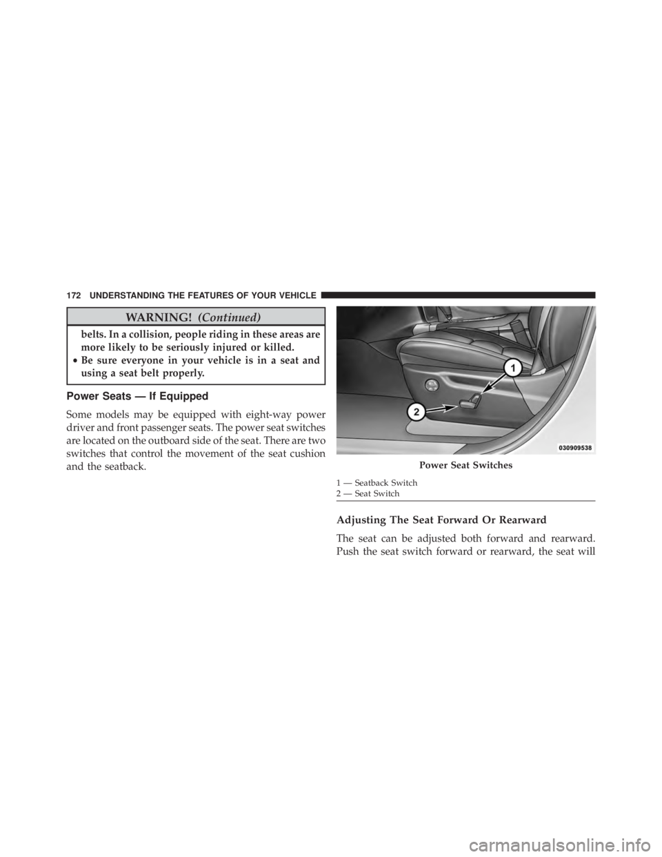 JEEP GRAND CHEROKEE LAREDO 2012  Owners Manual WARNING!(Continued)
belts. In a collision, people riding in these areas are
more likely to be seriously injured or killed.
• Be sure everyone in your vehicle is in a seat and
using a seat belt prope