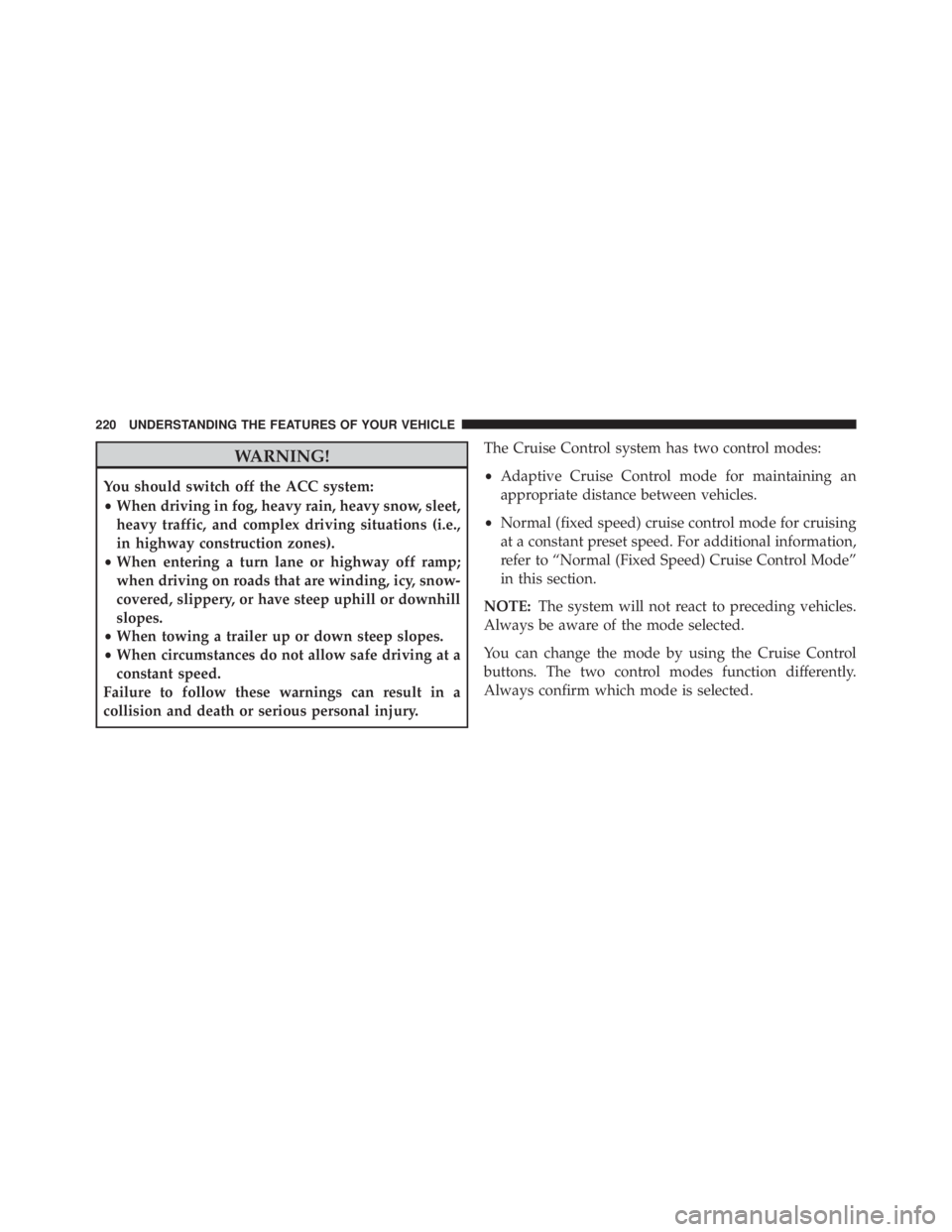 JEEP GRAND CHEROKEE LAREDO 2012 Owners Manual WARNING!
You should switch off the ACC system:
•When driving in fog, heavy rain, heavy snow, sleet,
heavy traffic, and complex driving situations (i.e.,
in highway construction zones).
• When ente JEEP GRAND CHEROKEE LAREDO 2012 Owners Manual WARNING!
You should switch off the ACC system:
•When driving in fog, heavy rain, heavy snow, sleet,
heavy traffic, and complex driving situations (i.e.,
in highway construction zones).
• When ente