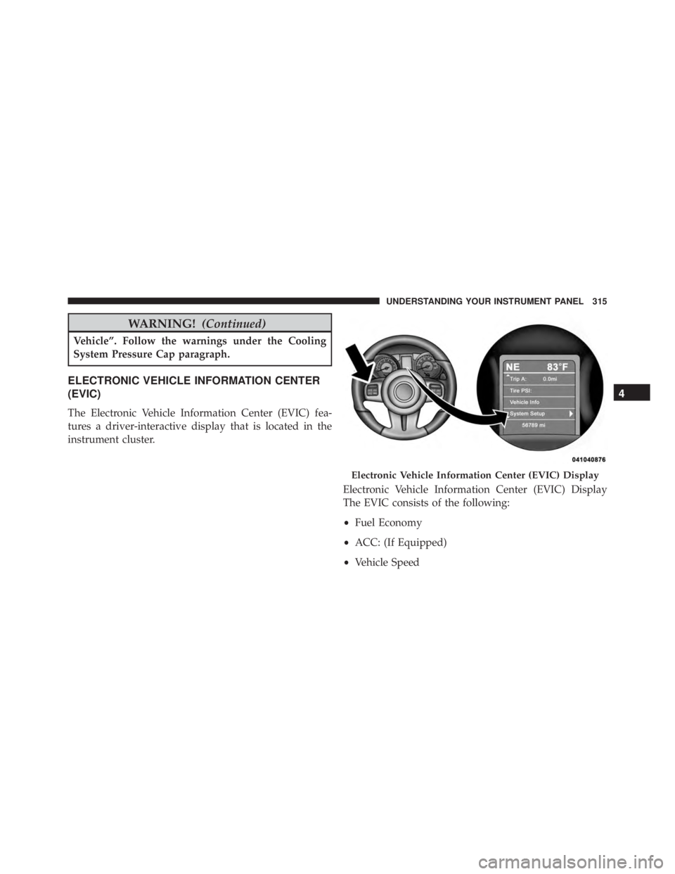 JEEP GRAND CHEROKEE LAREDO 2012  Owners Manual WARNING!(Continued)
Vehicle”. Follow the warnings under the Cooling
System Pressure Cap paragraph.
ELECTRONIC VEHICLE INFORMATION CENTER
(EVIC)
The Electronic Vehicle Information Center (EVIC) fea-
