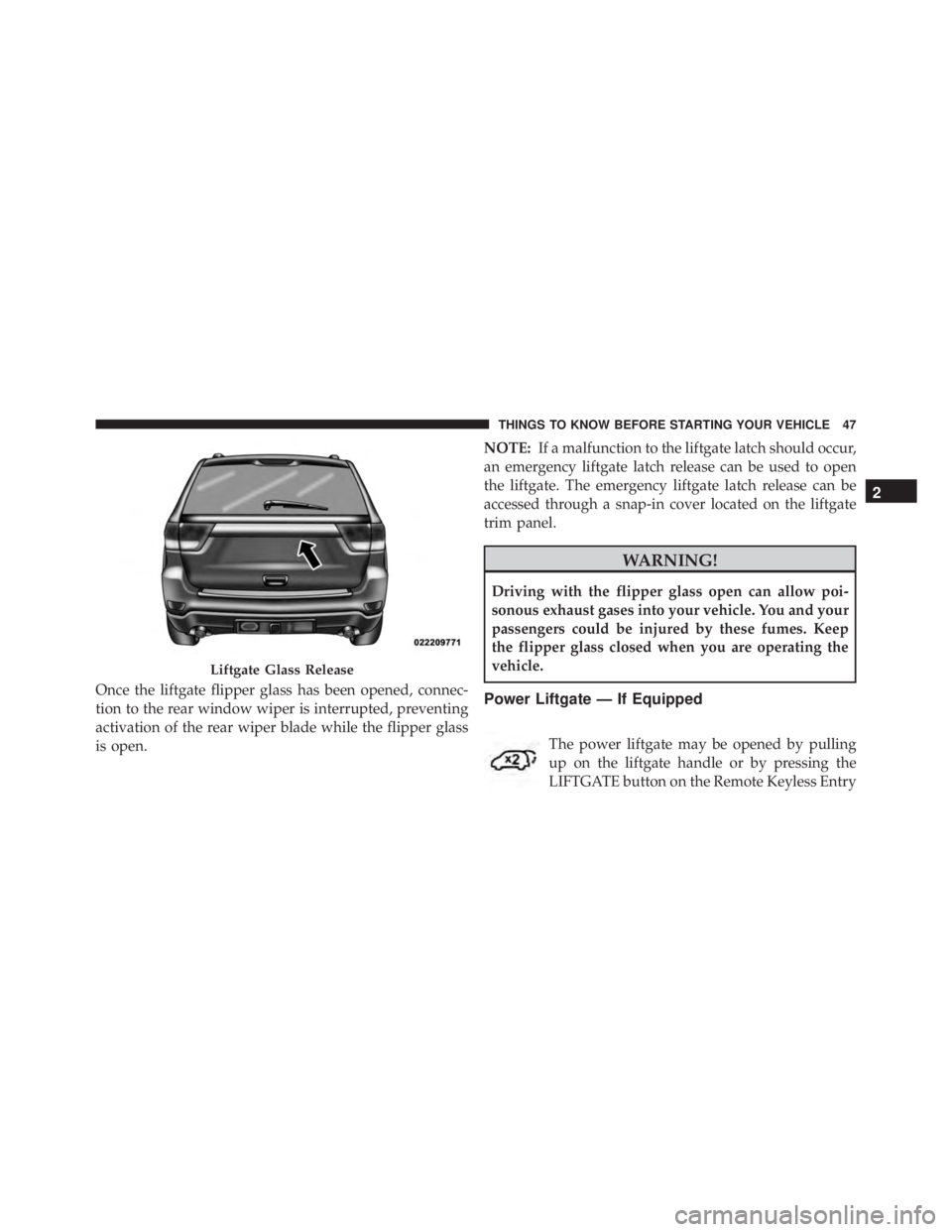 JEEP GRAND CHEROKEE LAREDO 2012  Owners Manual Once the liftgate flipper glass has been opened, connec-
tion to the rear window wiper is interrupted, preventing
activation of the rear wiper blade while the flipper glass
is open.NOTE:
If a malfunct
