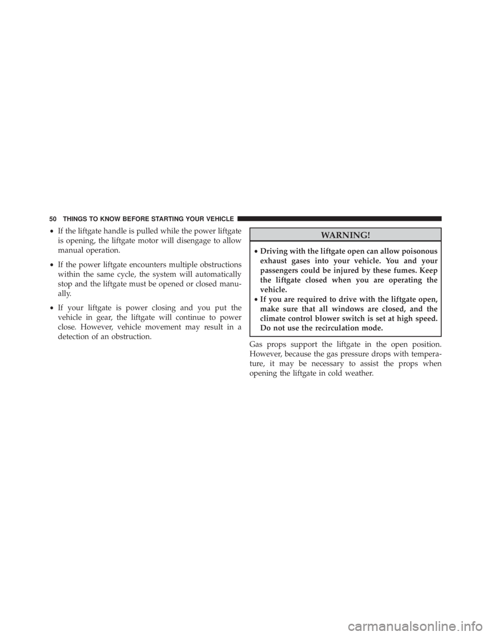 JEEP GRAND CHEROKEE LAREDO 2012  Owners Manual •If the liftgate handle is pulled while the power liftgate
is opening, the liftgate motor will disengage to allow
manual operation.
• If the power liftgate encounters multiple obstructions
within 