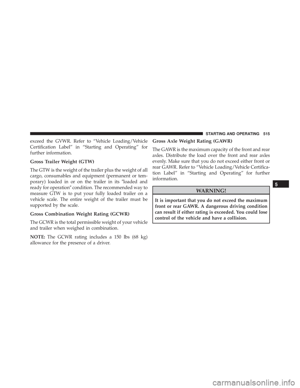 JEEP GRAND CHEROKEE LAREDO 2012 Owners Manual exceed the GVWR. Refer to “Vehicle Loading/Vehicle
Certification Label” in “Starting and Operating” for
further information.
Gross Trailer Weight (GTW)
The GTW is the weight of the trailer plu JEEP GRAND CHEROKEE LAREDO 2012 Owners Manual exceed the GVWR. Refer to “Vehicle Loading/Vehicle
Certification Label” in “Starting and Operating” for
further information.
Gross Trailer Weight (GTW)
The GTW is the weight of the trailer plu