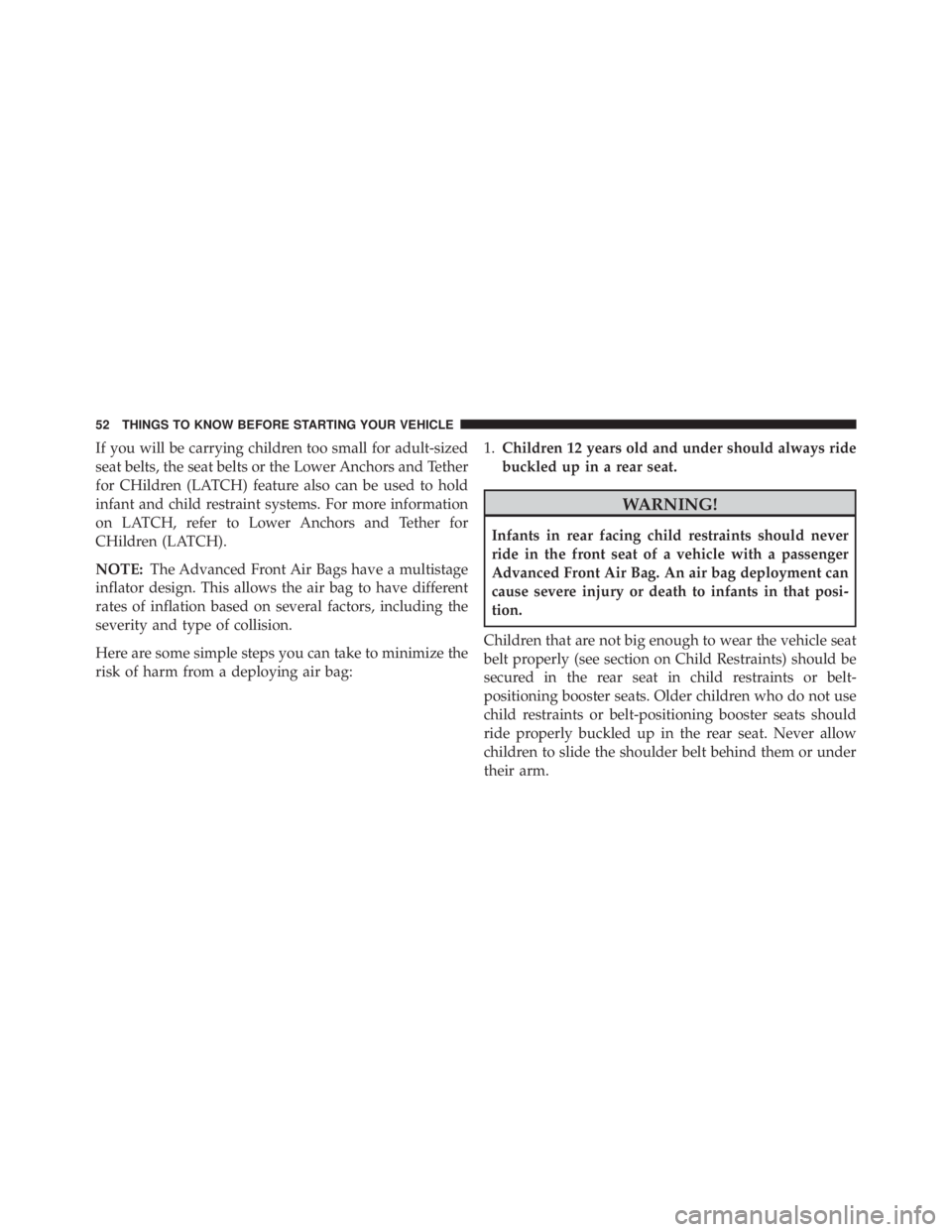 JEEP GRAND CHEROKEE LAREDO 2012  Owners Manual If you will be carrying children too small for adult-sized
seat belts, the seat belts or the Lower Anchors and Tether
for CHildren (LATCH) feature also can be used to hold
infant and child restraint s