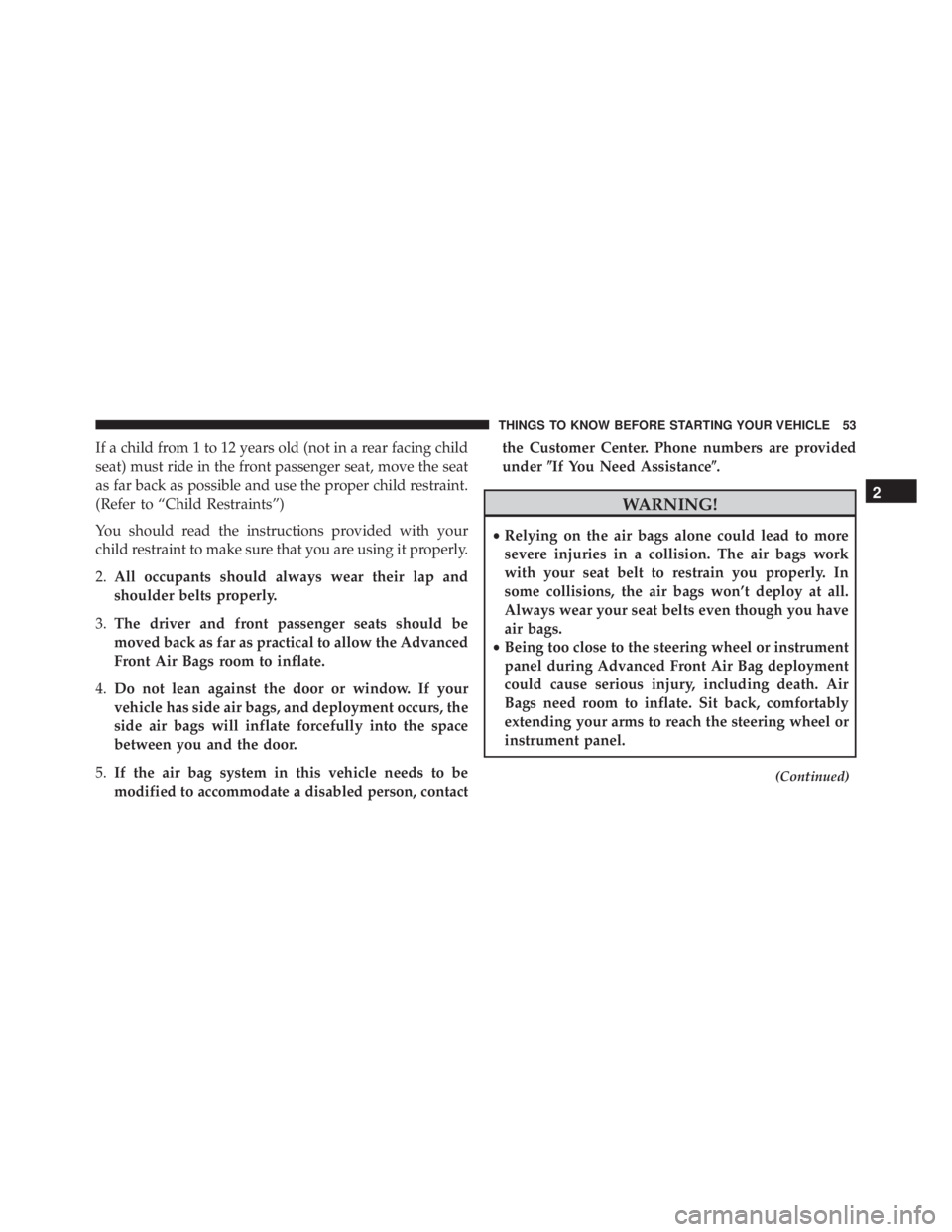 JEEP GRAND CHEROKEE LAREDO 2012  Owners Manual If a child from 1 to 12 years old (not in a rear facing child
seat) must ride in the front passenger seat, move the seat
as far back as possible and use the proper child restraint.
(Refer to “Child 